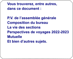 Vous trouverez, entre autres, dans ce document :  P.V. de lassemble gnrale Composition du bureau La vie des sections Perspectives de voyages 2022-2023 Mutuelle Et bien dautres sujets.